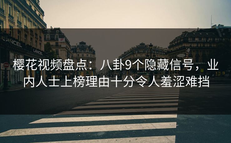 樱花视频盘点:八卦9个隐藏信号,业内人士上榜理由十分令人羞涩难挡 樱花视频盘点:八卦9个隐藏信号,业内人士上榜理由十分令人羞涩难挡
